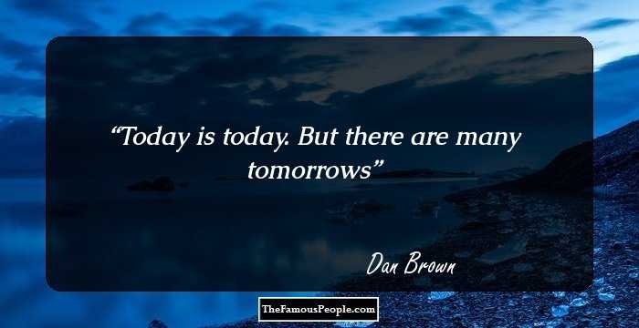 Today is today. But there are many tomorrows