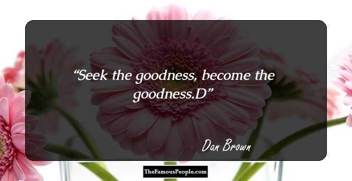 Seek the goodness, become the goodness.D