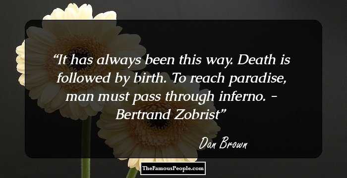 It has always been this way. Death is followed by birth. To reach paradise, man must pass through inferno. - Bertrand Zobrist