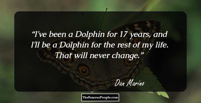 I've been a Dolphin for 17 years, and I'll be a Dolphin for the rest of my life. That will never change.