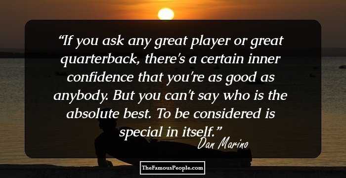 If you ask any great player or great quarterback, there's a certain inner confidence that you're as good as anybody. But you can't say who is the absolute best. To be considered is special in itself.