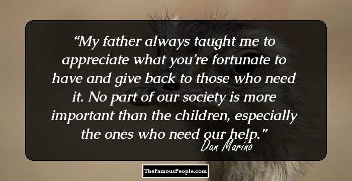 My father always taught me to appreciate what you're fortunate to have and give back to those who need it. No part of our society is more important than the children, especially the ones who need our help.