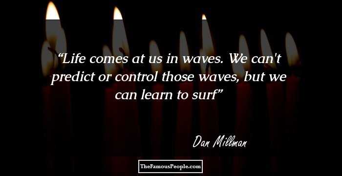 Life comes at us in waves. We can't predict or control those waves, but we can learn to surf