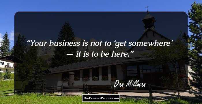 Your business is not to ‘get somewhere’ — it is to be here.