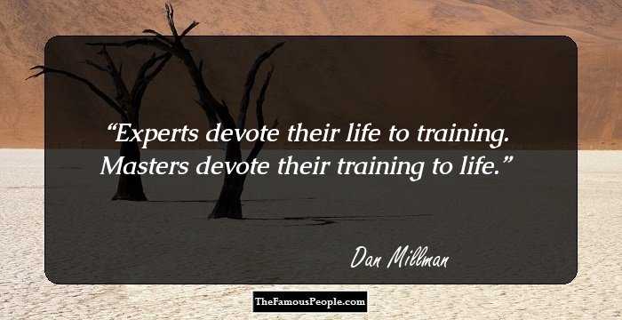 Experts devote their life to training. Masters devote their training to life.