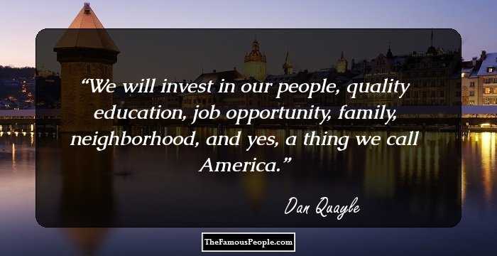 We will invest in our people, quality education, job opportunity, family, neighborhood, and yes, a thing we call America.