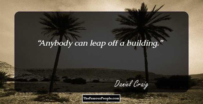 Anybody can leap off a building.