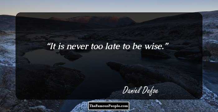 It is never too late to be wise.