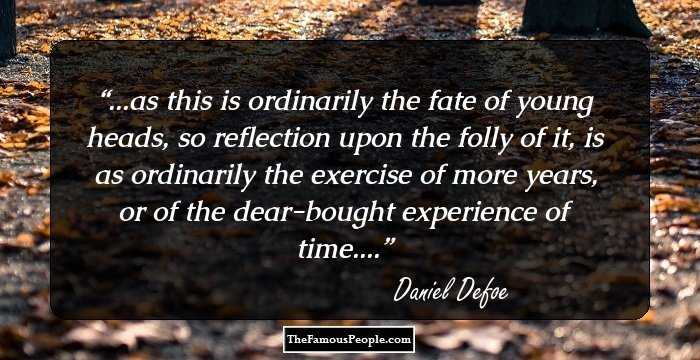 ...as this is ordinarily the fate of young heads, so reflection upon the folly of it, is as ordinarily the exercise of more years, or of the dear-bought experience of time....