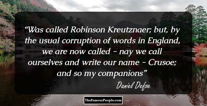 Was called Robinson Kreutznaer; but, by the usual corruption of words in England, we are now called - nay we call ourselves and write our name - Crusoe; and so my companions