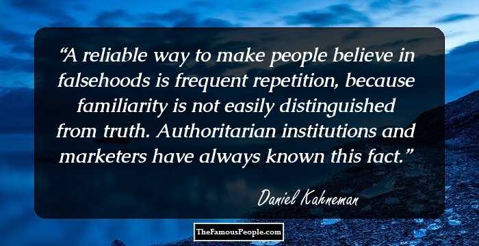 A reliable way to make people believe in falsehoods is frequent repetition, because familiarity is not easily distinguished from truth. Authoritarian institutions and marketers have always known this fact.