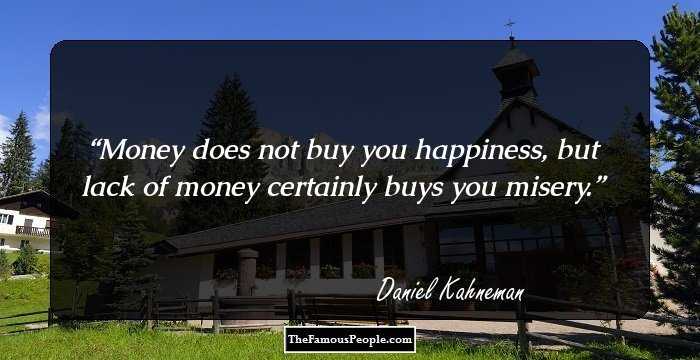 Money does not buy you happiness, but lack of money certainly buys you misery.