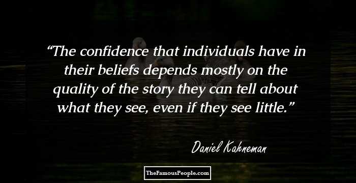 The confidence that individuals have in their beliefs depends mostly on the quality of the story they can tell about what they see, even if they see little.