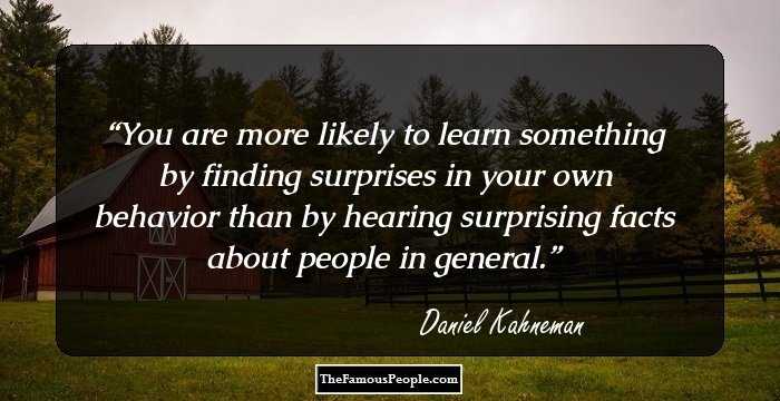 You are more likely to learn something by finding surprises in your own behavior than by hearing surprising facts about people in general.