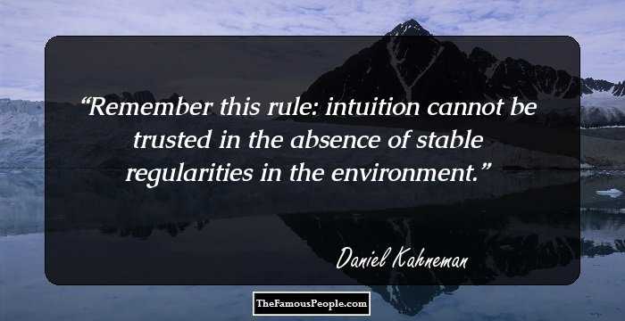 Remember this rule: intuition cannot be trusted in the absence of stable regularities in the environment.