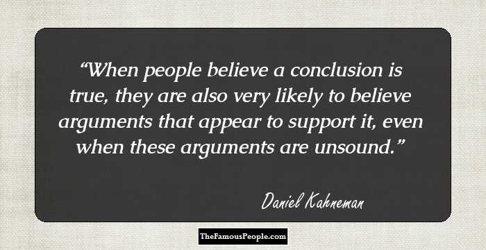 When people believe a conclusion is true, they are also very likely to believe arguments that appear to support it, even when these arguments are unsound.