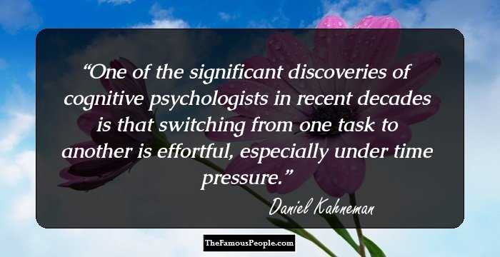 One of the significant discoveries of cognitive psychologists in recent decades is that switching from one task to another is effortful, especially under time pressure.
