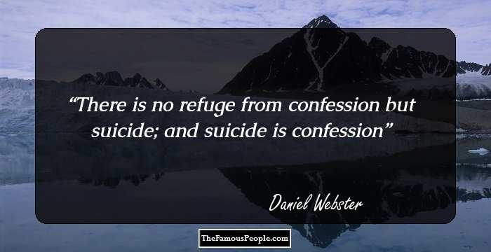 There is no refuge from confession but suicide; and suicide is confession