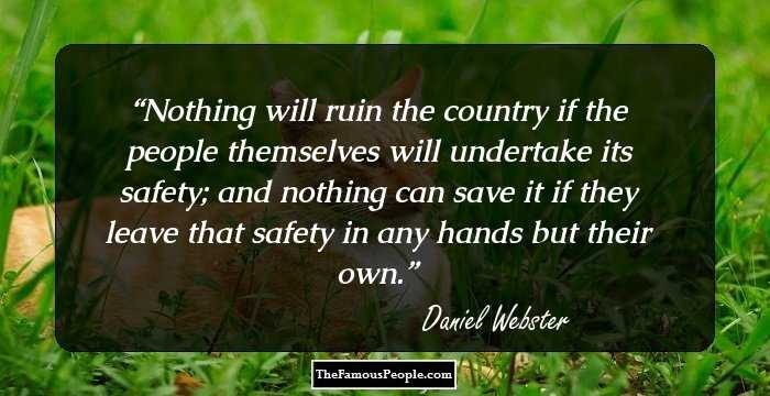 Nothing will ruin the country if the people themselves will undertake its safety; and nothing can save it if they leave that safety in any hands but their own.