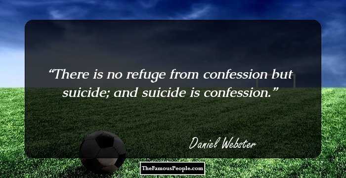 There is no refuge from confession but suicide; and suicide is confession.