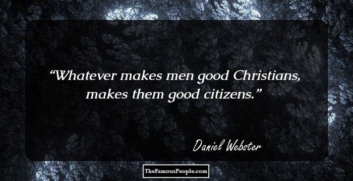 Whatever makes men good Christians, makes them good citizens.