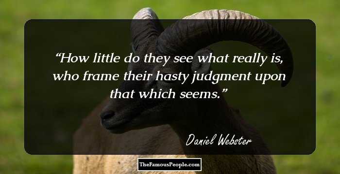 How little do they see what really is, who frame their hasty judgment upon that which seems.