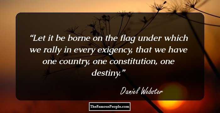 Let it be borne on the flag under which we rally in every exigency, that we have one country, one constitution, one destiny.
