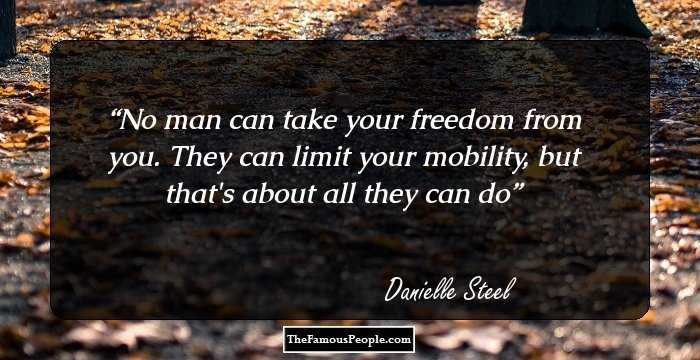 No man can take your freedom from you. They can limit your mobility, but that's about all they can do