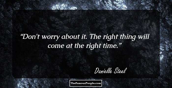 Don't worry about it. The right thing will come at the right time.