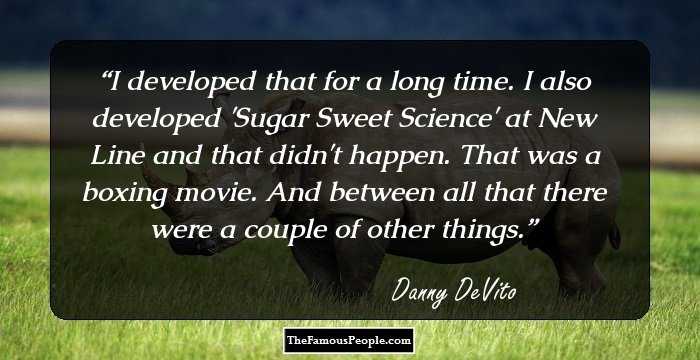 I developed that for a long time. I also developed 'Sugar Sweet Science' at New Line and that didn't happen. That was a boxing movie. And between all that there were a couple of other things.