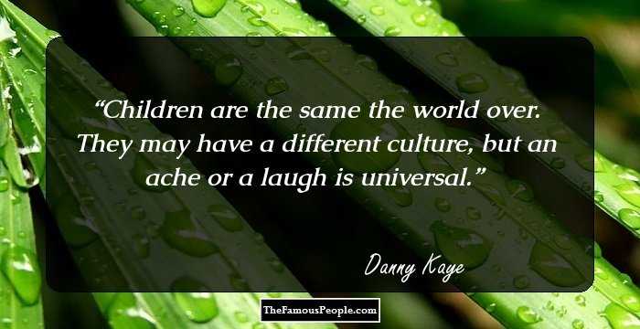 Children are the same the world over. They may have a different culture, but an ache or a laugh is universal.