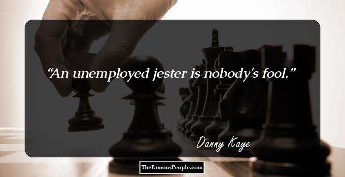 An unemployed jester is nobody's fool.