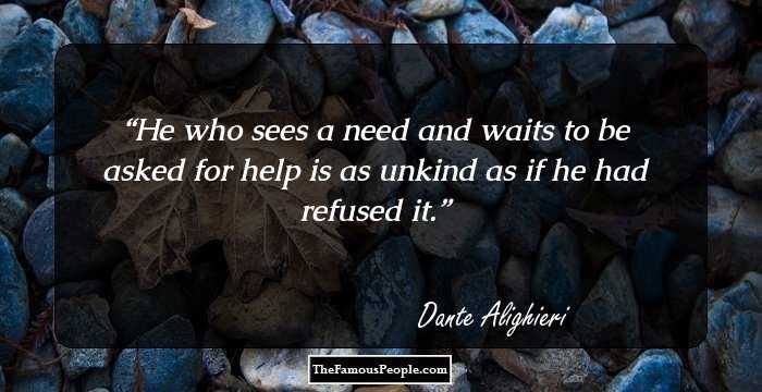 He who sees a need and waits to be asked for help is as unkind as if he had refused it.
