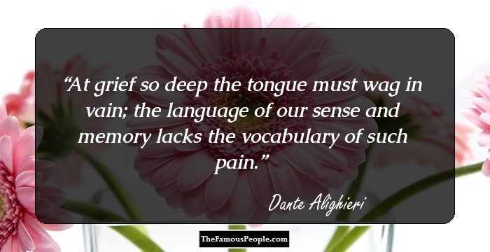 At grief so deep the tongue must wag in vain; the language of our sense and memory lacks the vocabulary of such pain.