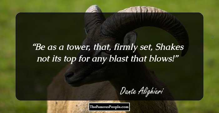 Be as a tower, that, firmly set,
Shakes not its top for any blast that blows!