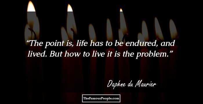 The point is, life has to be endured, and lived. But how to live it is the problem.