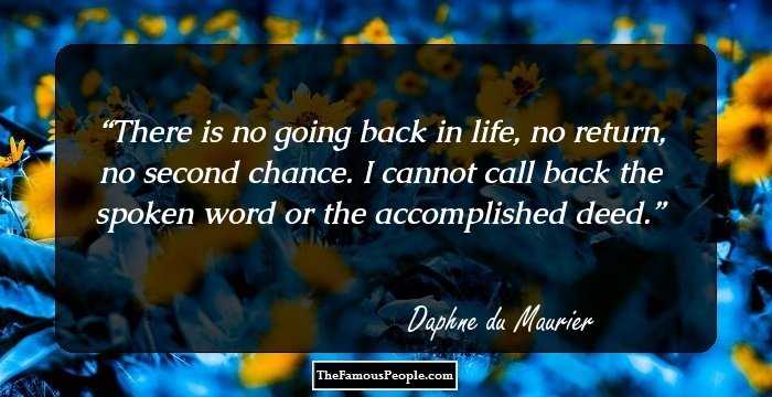 There is no going back in life, no return, no second chance. I cannot call back the spoken word or the accomplished deed.