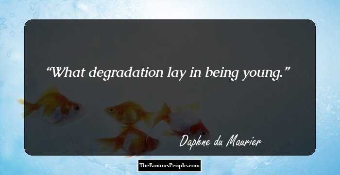 What degradation lay in being young.