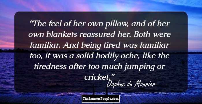 The feel of her own pillow, and of her own blankets reassured her. Both were familiar. And being tired was familiar too, it was a solid bodily ache, like the tiredness after too much jumping or cricket.