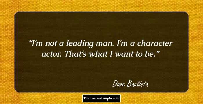 I'm not a leading man. I'm a character actor. That's what I want to be.