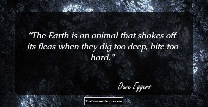 The Earth is an animal that shakes off its fleas when they dig too deep, bite too hard.