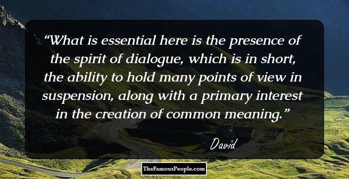 What is essential here is the presence of the spirit of dialogue, which is in short, the ability to hold many points of view in suspension, along with a primary interest in the creation of common meaning.
