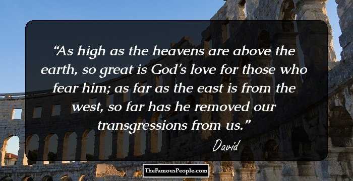 As high as the heavens are above the earth, so great is God's love for those who fear him; as far as the east is from the west, so far has he removed our transgressions from us.