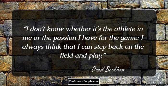 I don't know whether it's the athlete in me or the passion I have for the game: I always think that I can step back on the field and play.