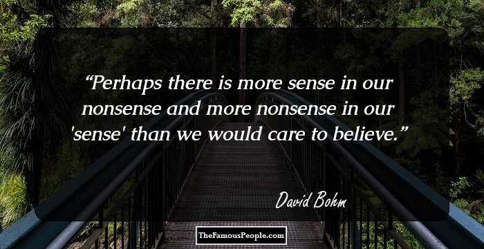 Perhaps there is more sense in our nonsense and more nonsense in our 'sense' than we would care to believe.