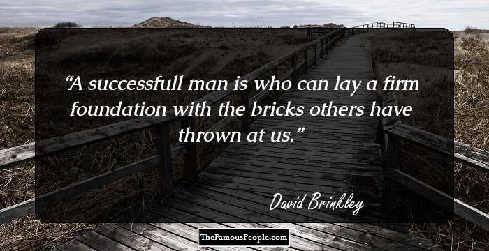 A successfull man is who can lay a firm foundation with the bricks others have thrown at us.