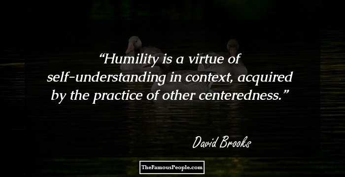 Humility is a virtue of self-understanding in context, acquired by the practice of other centeredness.