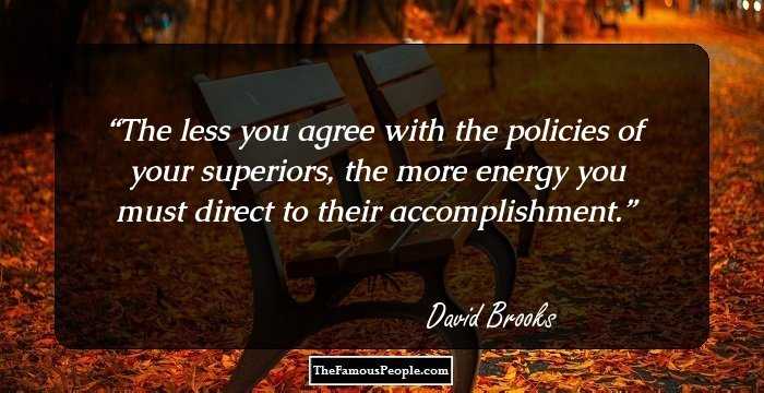 The less you agree with the policies of your superiors, the more energy you must direct to their accomplishment.