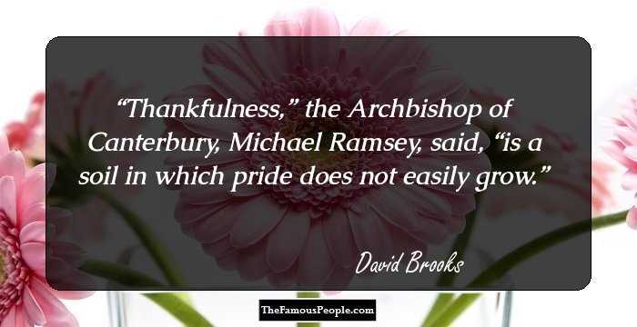 Thankfulness,” the Archbishop of Canterbury, Michael Ramsey, said, “is a soil in which pride does not easily grow.