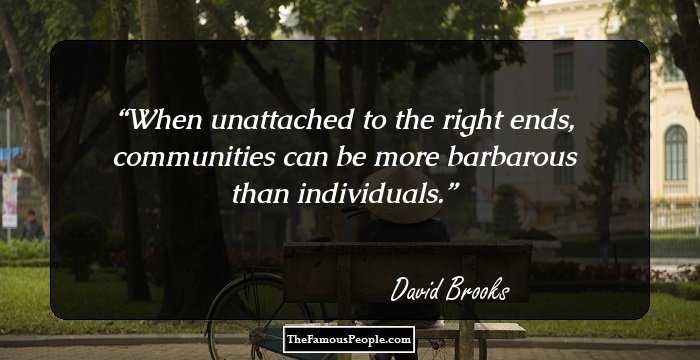 When unattached to the right ends, communities can be more barbarous than individuals.